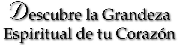 Descubre la grandeza espiritual de tu coraz&oacute;n